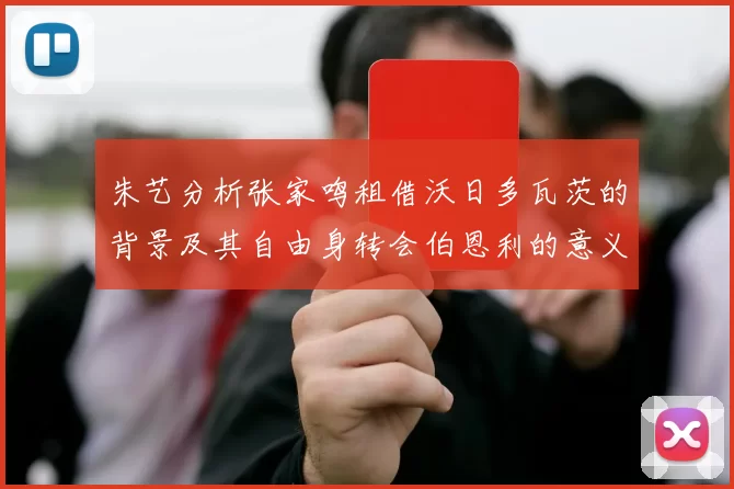 朱艺分析张家鸣租借沃日多瓦茨的背景及其自由身转会伯恩利的意义