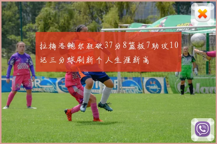 拉梅洛鲍尔狂砍37分8篮板7助攻10记三分球刷新个人生涯新高