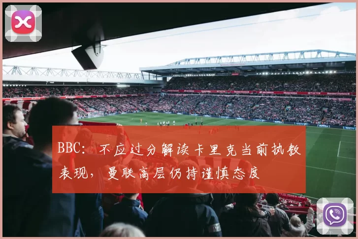 BBC：不应过分解读卡里克当前执教表现，曼联高层仍持谨慎态度