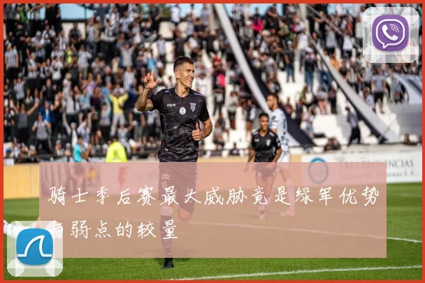 骑士季后赛最大威胁竟是绿军优势与弱点的较量
