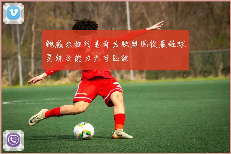 鲍威尔称约基奇为联盟现役最强球员综合能力无可匹敌