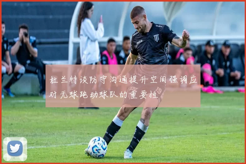 杜兰特谈防守沟通提升空间强调应对无球跑动球队的重要性