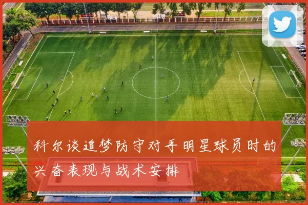 科尔谈追梦防守对手明星球员时的兴奋表现与战术安排