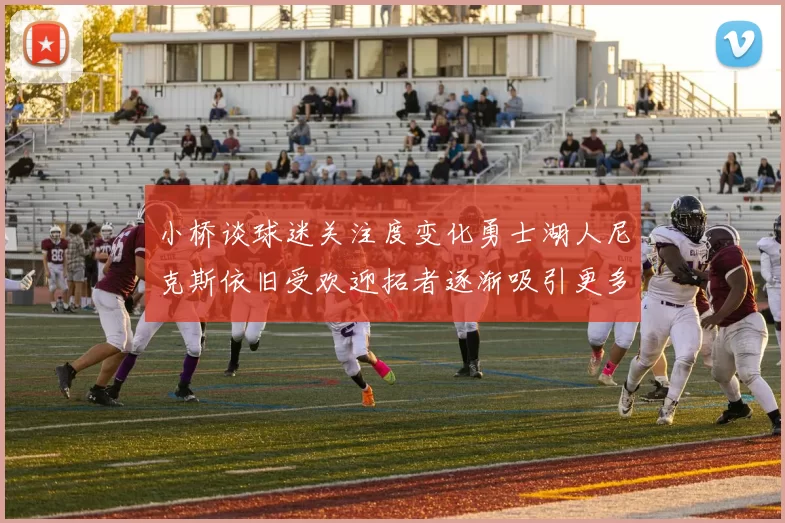 小桥谈球迷关注度变化勇士湖人尼克斯依旧受欢迎拓者逐渐吸引更多观众